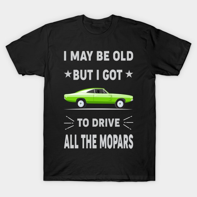 I may be old but i got to drive T-Shirt by MoparArtist 